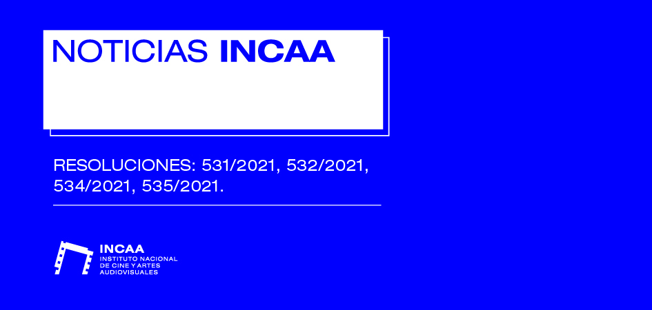 NOTICIAS INCAA- RESOLUCIONES 531/2021, 532/2021, 534/2021, 535/2021 - INCAA